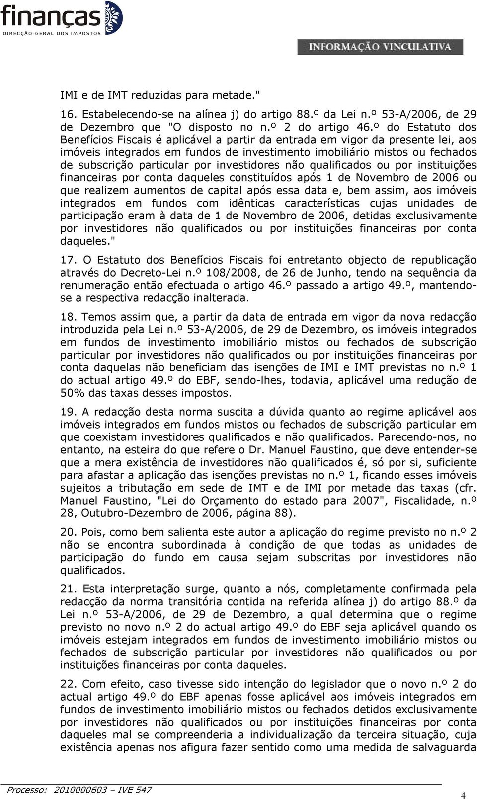 por investidores não qualificados ou por instituições financeiras por conta daqueles constituídos após 1 de Novembro de 2006 ou que realizem aumentos de capital após essa data e, bem assim, aos