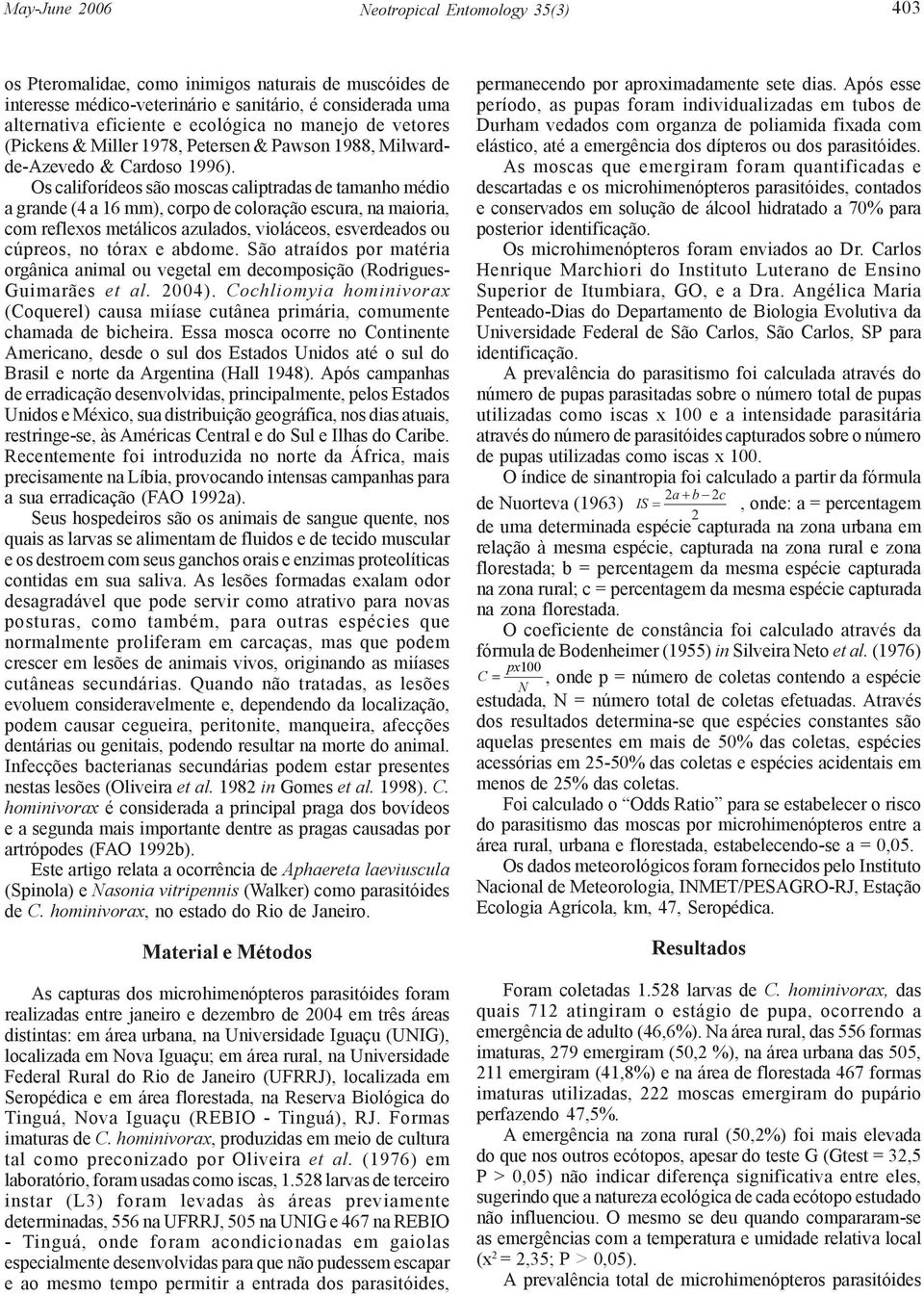 Os califorídeos são moscas caliptradas de tamanho médio a grande (4 a 16 mm), corpo de coloração escura, na maioria, com reflexos metálicos azulados, violáceos, esverdeados ou cúpreos, no tórax e