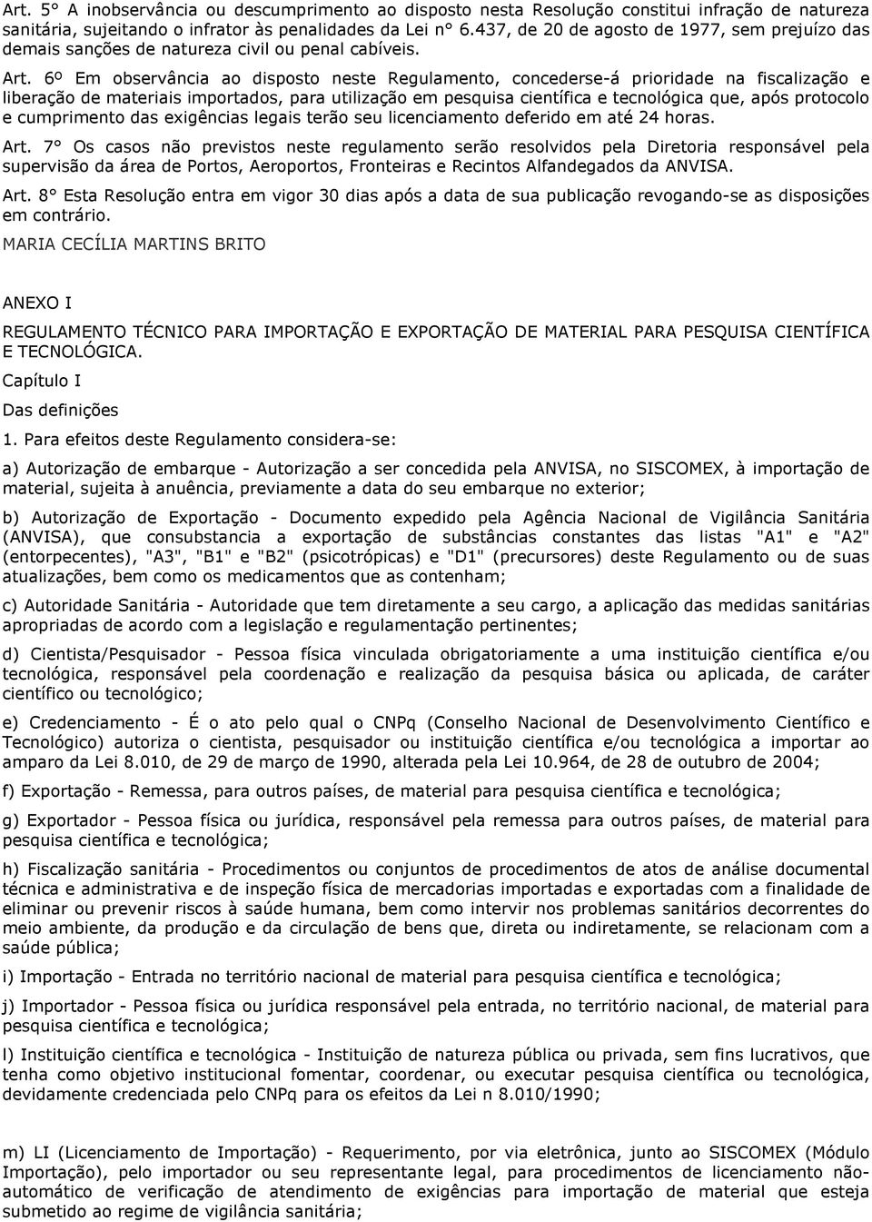 6º Em observância ao disposto neste Regulamento, concederse-á prioridade na fiscalização e liberação de materiais importados, para utilização em pesquisa científica e tecnológica que, após protocolo