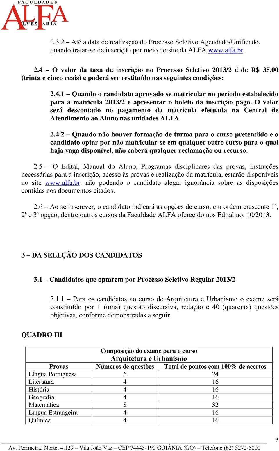 O valor será descontado no pagamento da matrícula efetuada na Central de Atendimento ao Aluno nas unidades ALFA. 2.4.