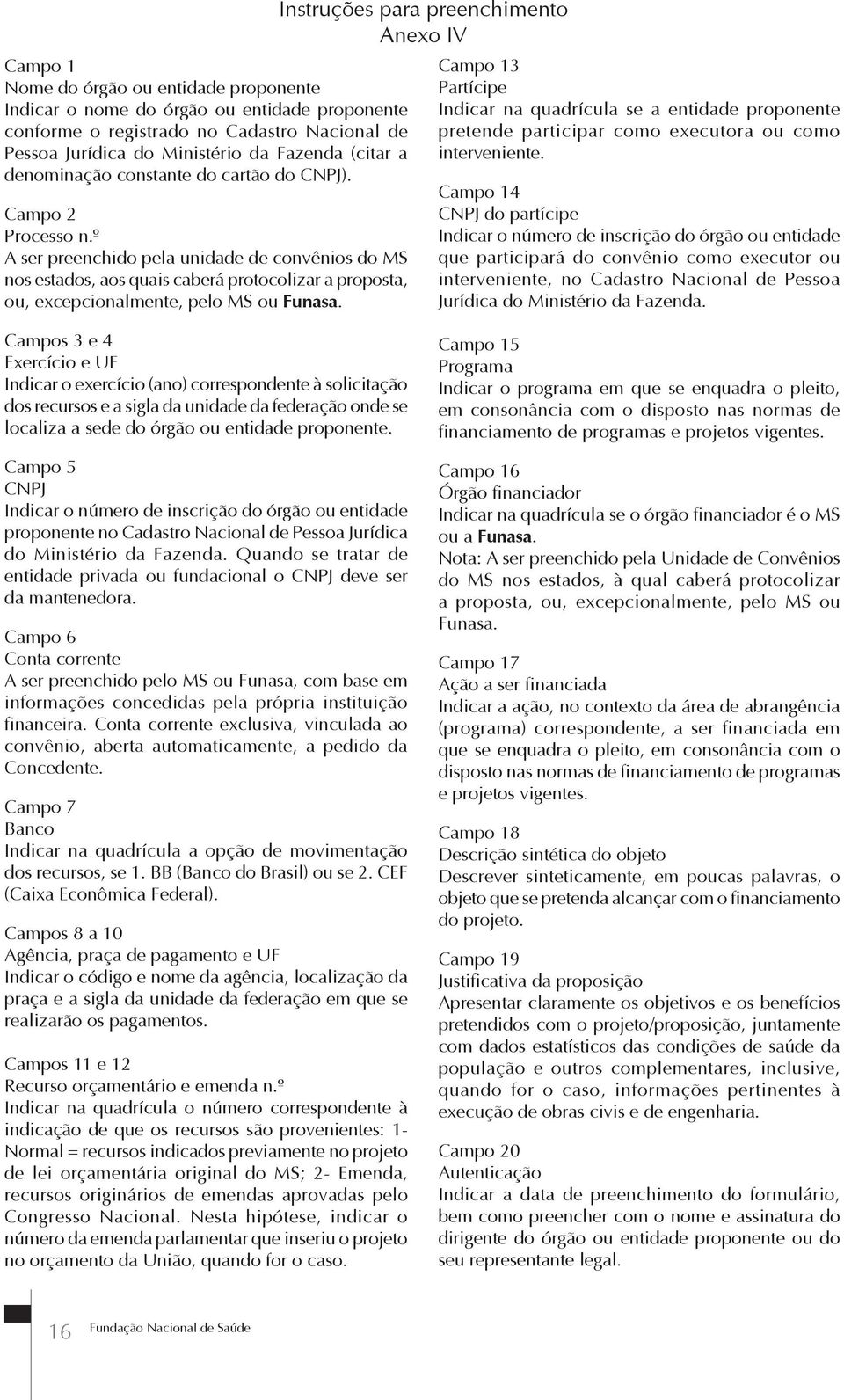 Instruções para preenchimento Anexo IV Campo 13 Partícipe Indicar na quadrícula se a entidade proponente pretende participar como executora ou como interveniente.