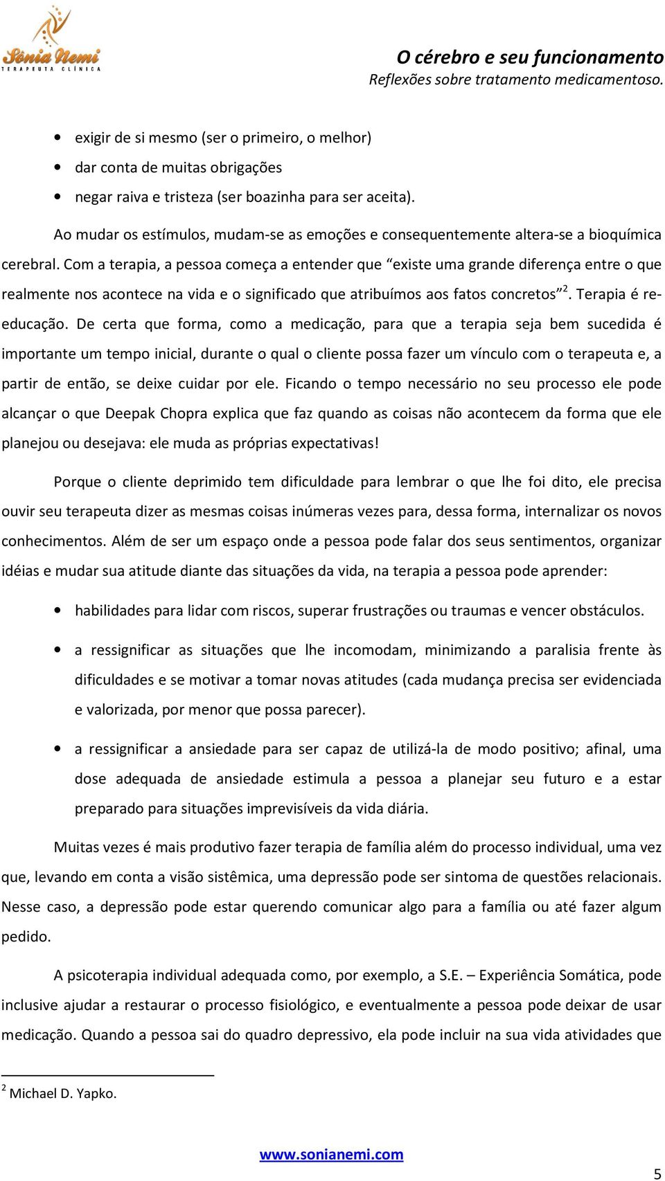 Com a terapia, a pessoa começa a entender que existe uma grande diferença entre o que realmente nos acontece na vida e o significado que atribuímos aos fatos concretos 2. Terapia é reeducação.