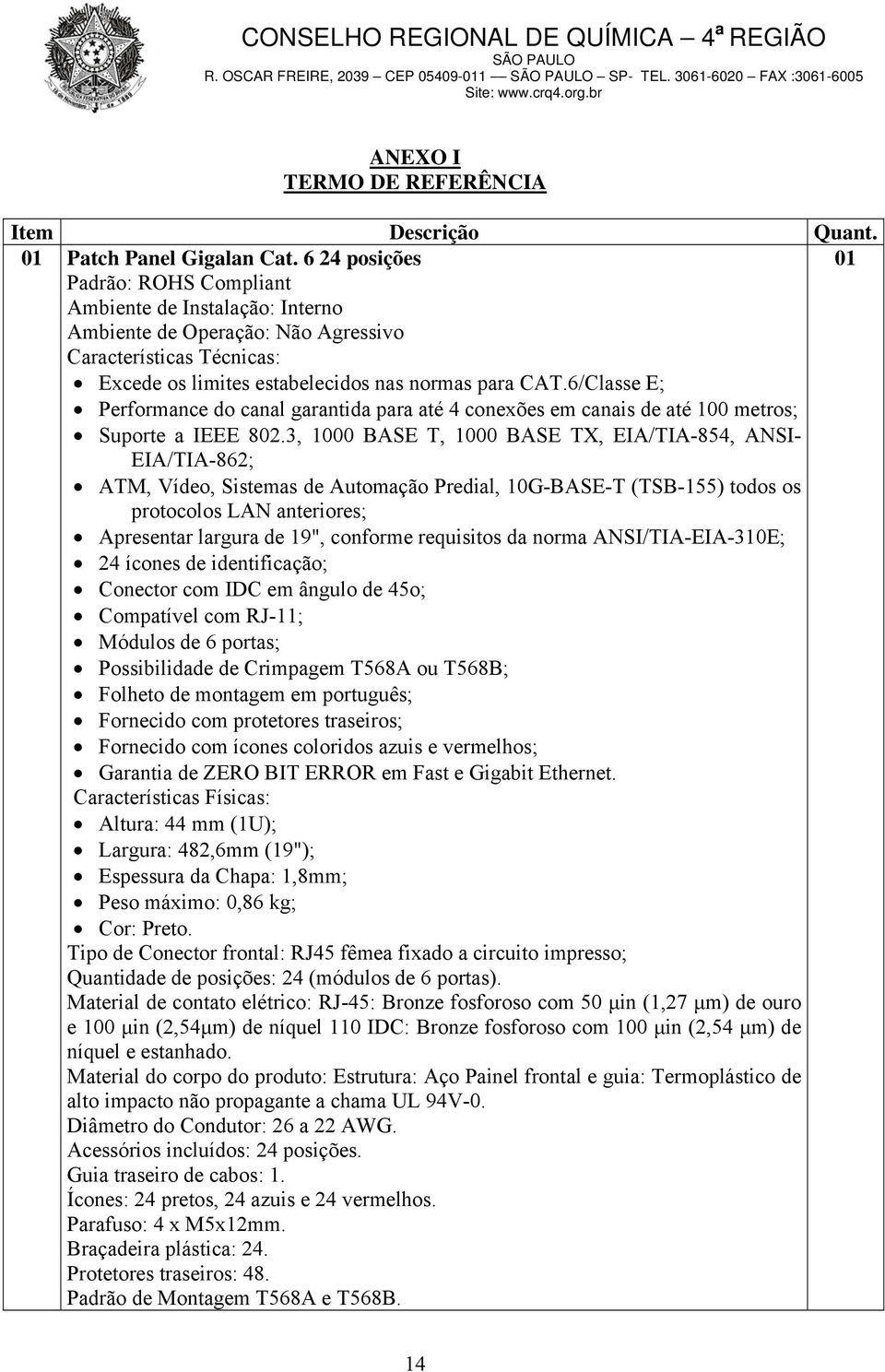 6/Classe E; Performance do canal garantida para até 4 conexões em canais de até 100 metros; Suporte a IEEE 802.