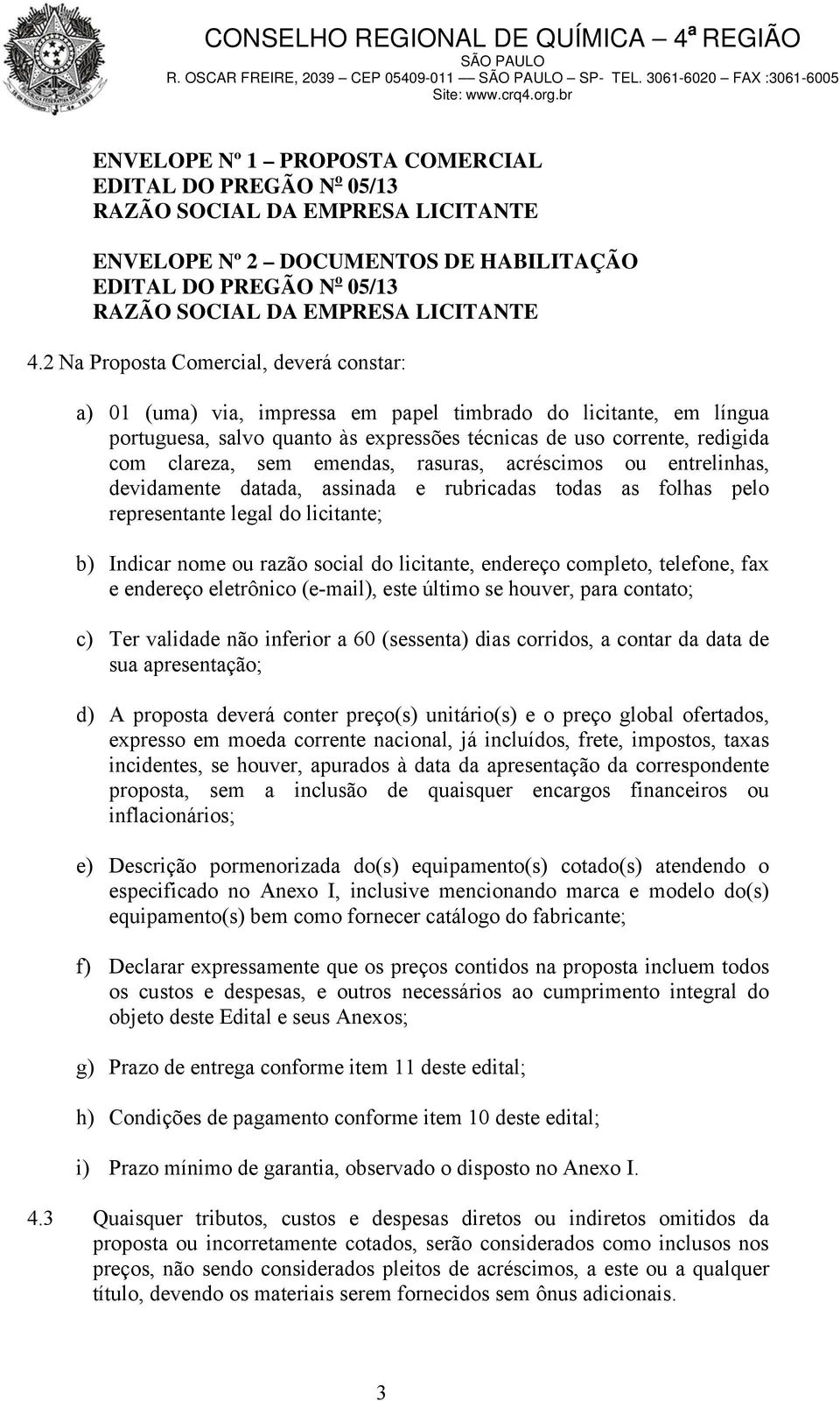 emendas, rasuras, acréscimos ou entrelinhas, devidamente datada, assinada e rubricadas todas as folhas pelo representante legal do licitante; b) Indicar nome ou razão social do licitante, endereço