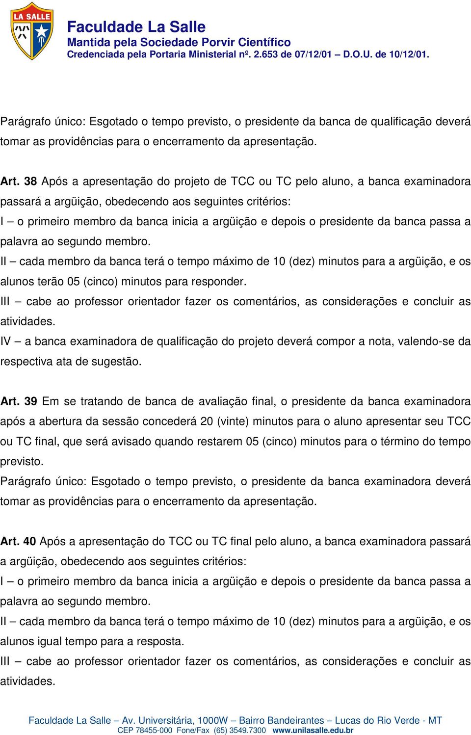 presidente da banca passa a palavra ao segundo membro. II cada membro da banca terá o tempo máximo de 10 (dez) minutos para a argüição, e os alunos terão 05 (cinco) minutos para responder.