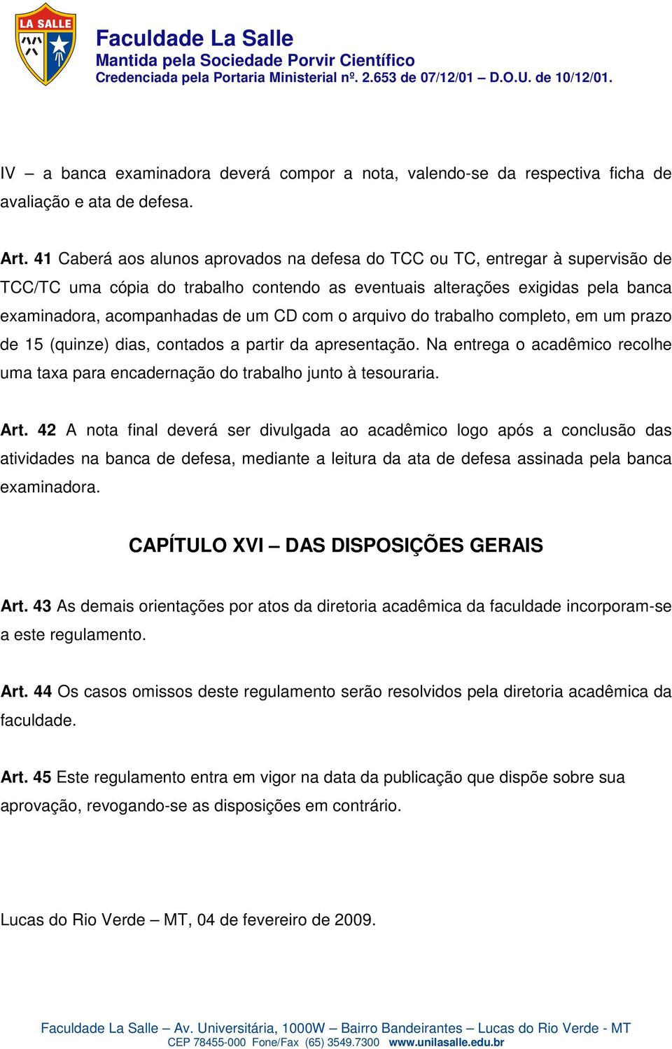 com o arquivo do trabalho completo, em um prazo de 15 (quinze) dias, contados a partir da apresentação. Na entrega o acadêmico recolhe uma taxa para encadernação do trabalho junto à tesouraria. Art.