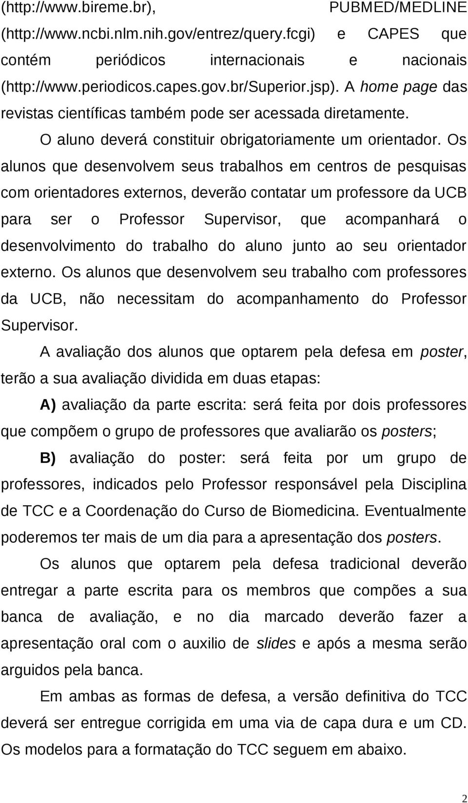 Os alunos que desenvolvem seus trabalhos em centros de pesquisas com orientadores externos, deverão contatar um professore da UCB para ser o Professor Supervisor, que acompanhará o desenvolvimento do