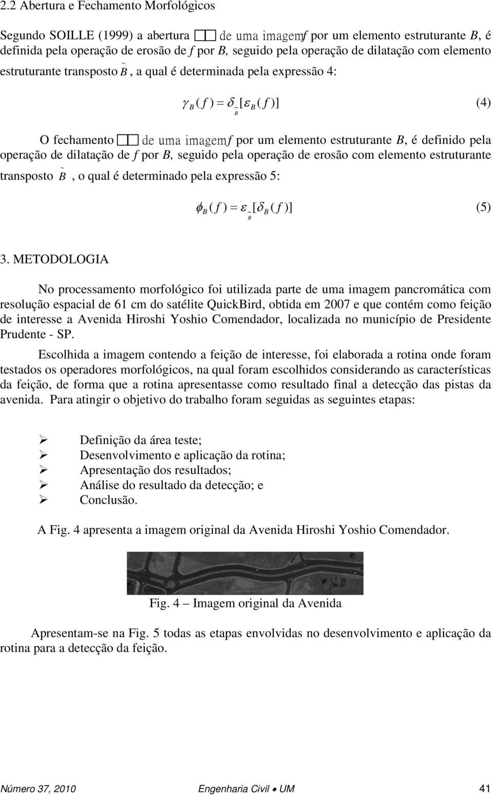 dilatação de f por, seguido pela operação de erosão com elemento estruturante transposto ~, o qual é determinado pela expressão 5: φ ( f ) = ε ~ [ δ ( f )] (5) 3.