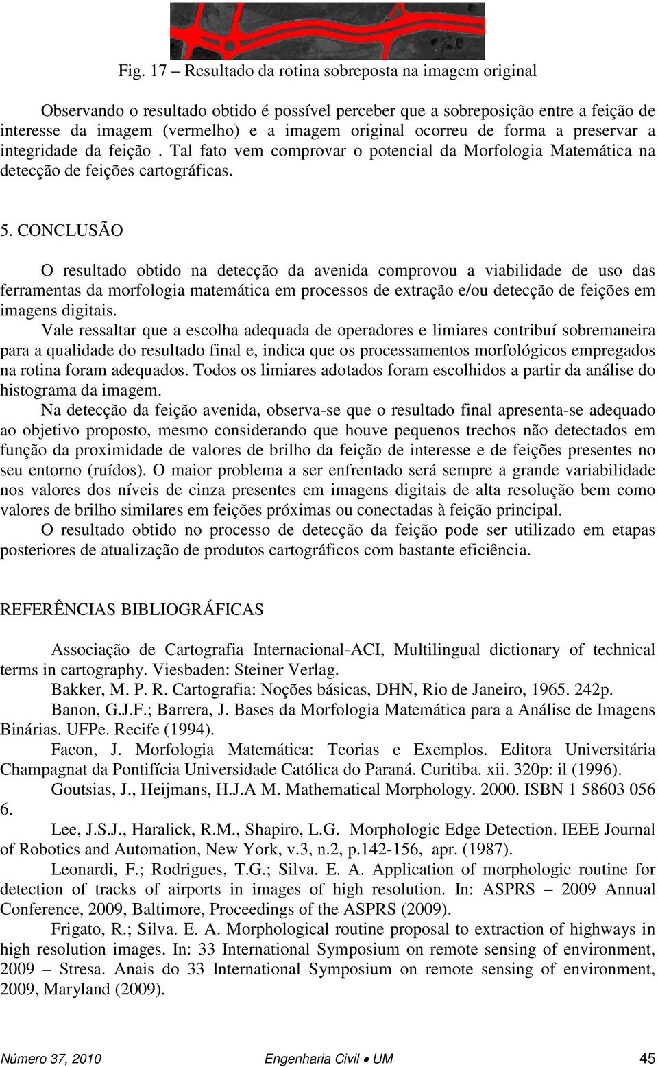 CONCLUSÃO O resultado obtido na detecção da avenida comprovou a viabilidade de uso das ferramentas da morfologia matemática em processos de extração e/ou detecção de feições em imagens digitais.