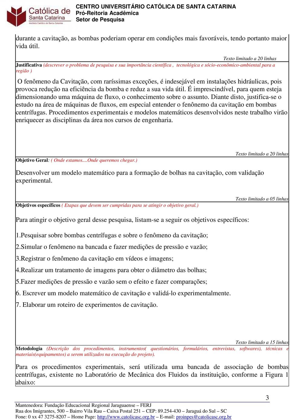 raríssimas exceções, é indesejável em instalações hidráulicas, pois provoca redução na eficiência da bomba e reduz a sua vida útil.