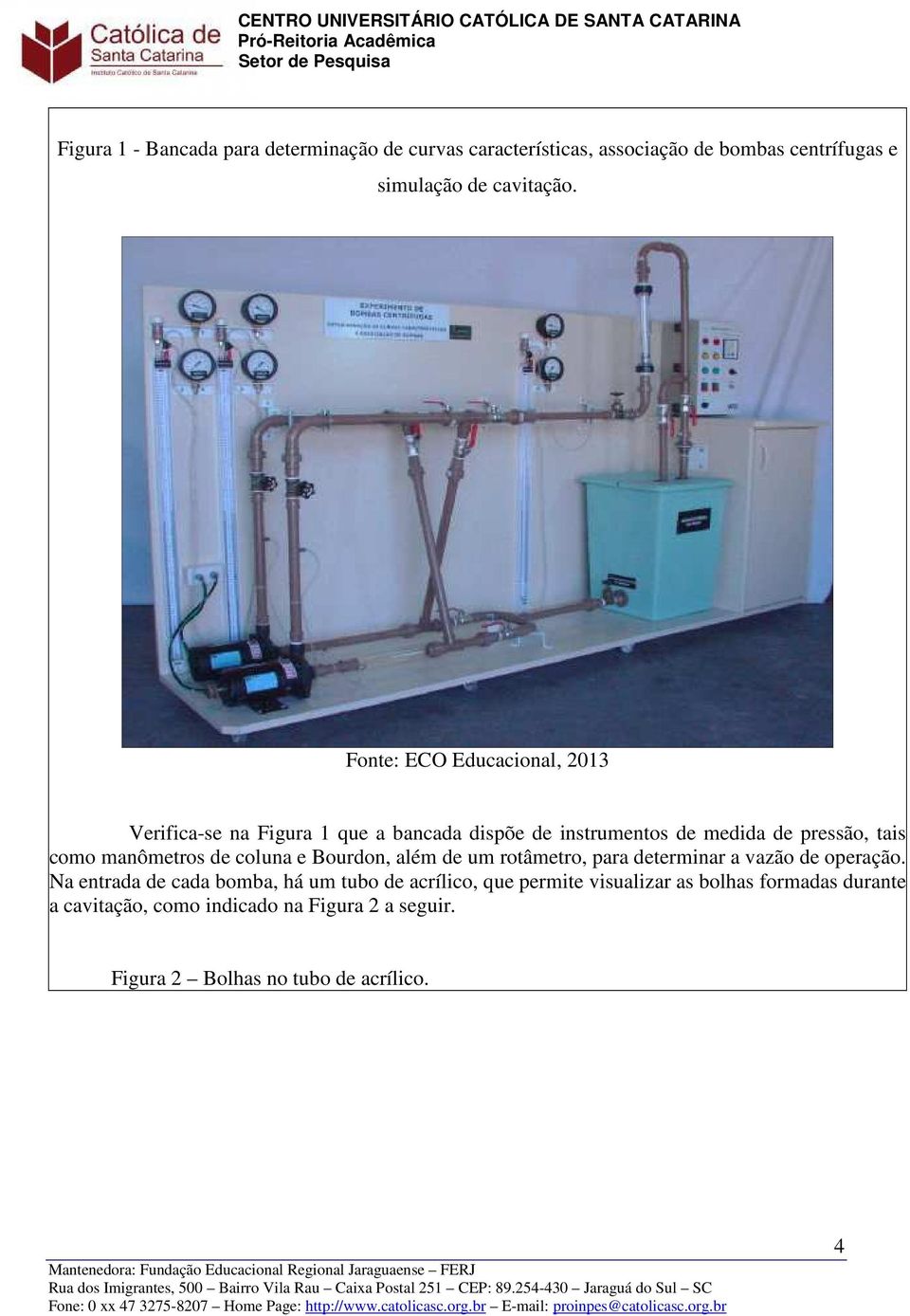 manômetros de coluna e Bourdon, além de um rotâmetro, para determinar a vazão de operação.