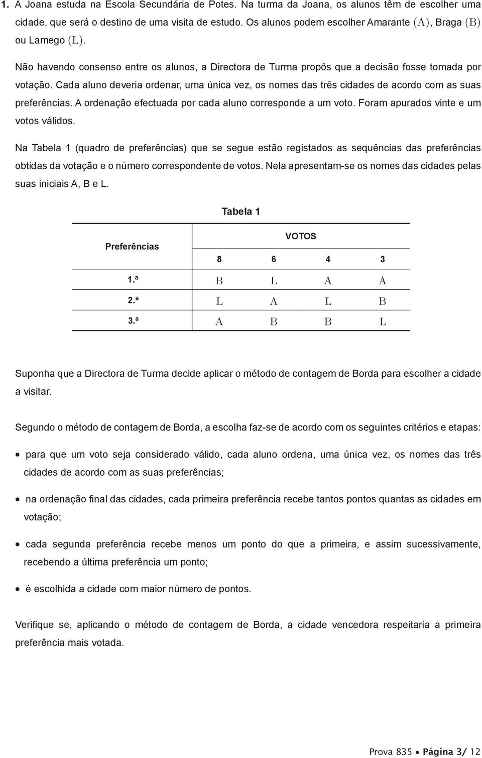 Cada aluno deveria ordenar, uma única vez, os nomes das três cidades de acordo com as suas preferências. A ordenação efectuada por cada aluno corresponde a um voto.