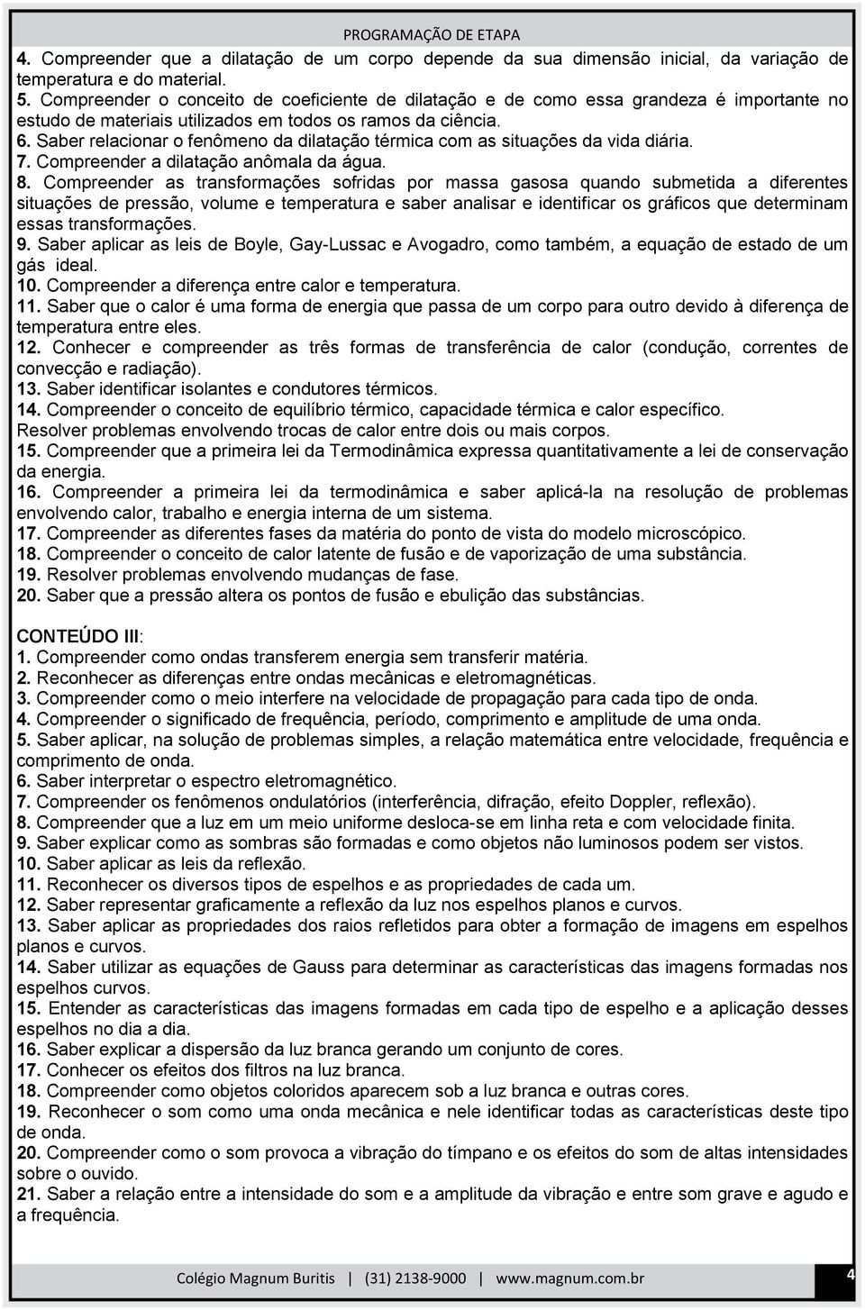 Saber relacionar o fenômeno da dilatação térmica com as situações da vida diária. 7. Compreender a dilatação anômala da água. 8.