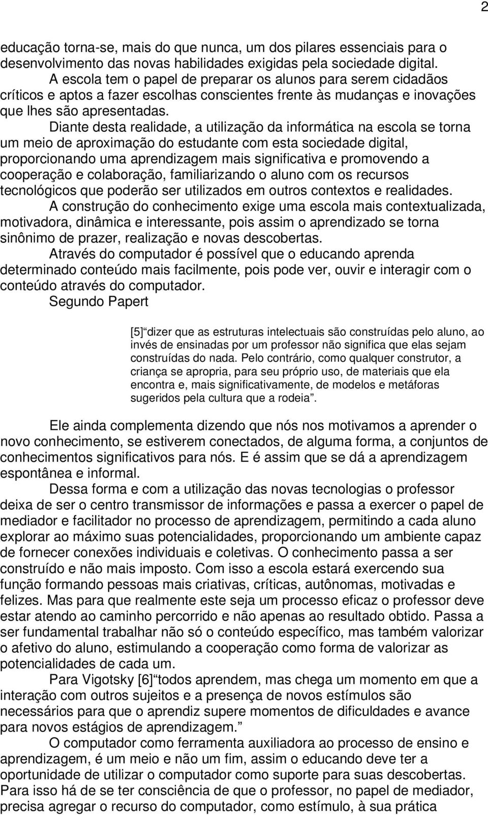 Diante desta realidade, a utilização da informática na escola se torna um meio de aproximação do estudante com esta sociedade digital, proporcionando uma aprendizagem mais significativa e promovendo