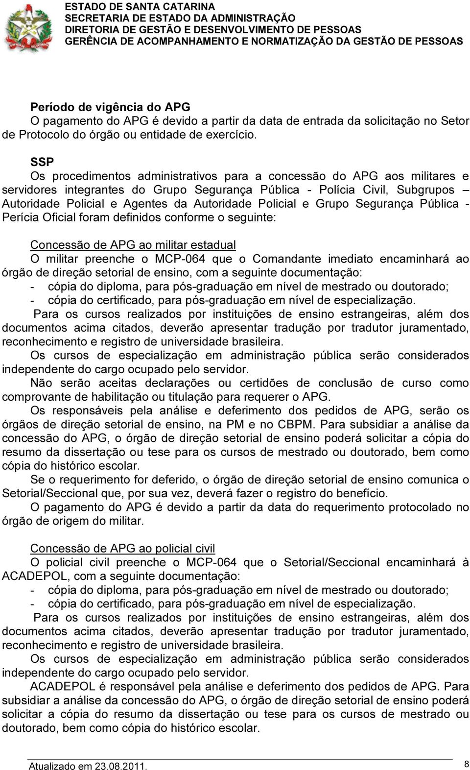 Policial e Grupo Segurança Pública - Perícia Oficial foram definidos conforme o seguinte: Concessão de APG ao militar estadual O militar preenche o MCP-064 que o Comandante imediato encaminhará ao