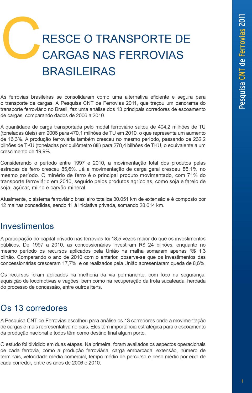 A quantidade de carga transportada pelo modal ferroviário saltou de 404,2 milhões de TU (toneladas úteis) em 2006 para 470,1 milhões de TU em 2010, o que representa um aumento de 16,3%.