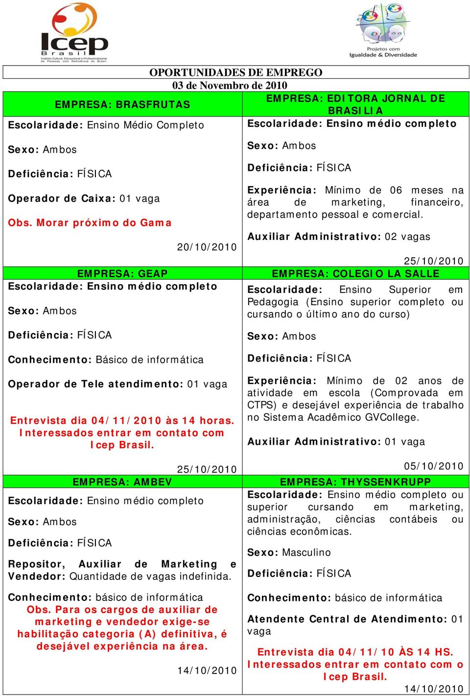 Interessados entrar em contato com Icep Brasil. EMPRESA: AMBEV 25/10/2010 Repositor, Auxiliar de Marketing e Vendedor: Quantidade de vagas indefinida. Obs.