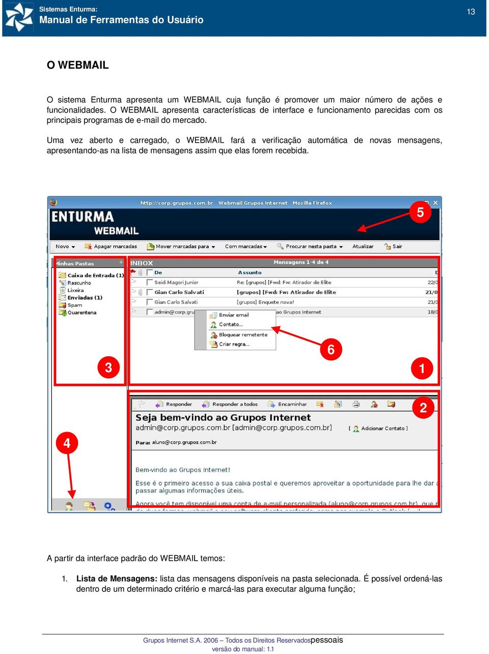 Uma vez aberto e carregado, o WEBMAIL fará a verificação automática de novas mensagens, apresentando as na lista de mensagens assim que elas forem recebida.