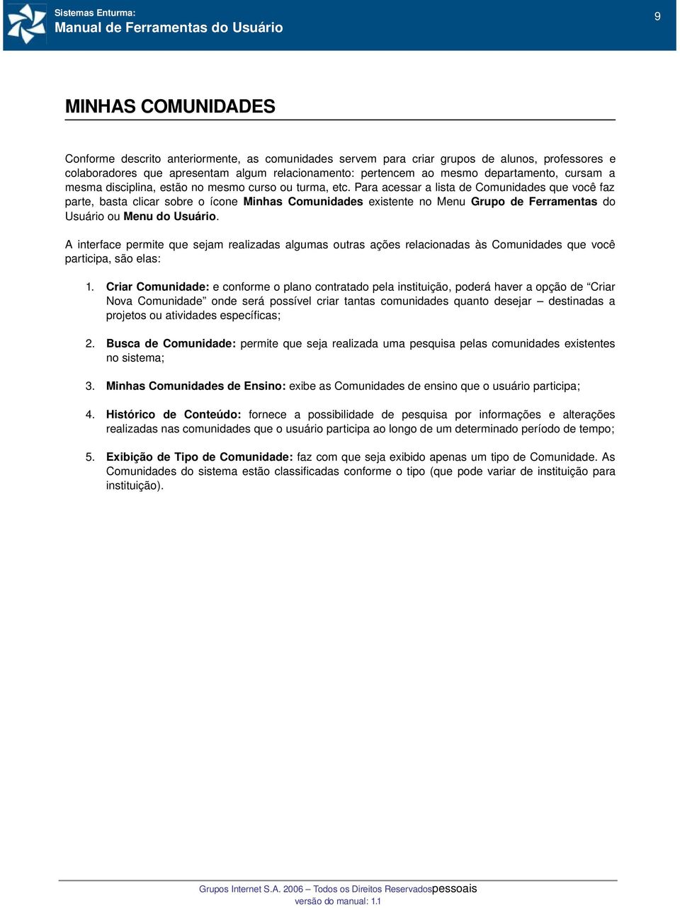 Para acessar a lista de Comunidades que você faz parte, basta clicar sobre o ícone Minhas Comunidades existente no Menu Grupo de Ferramentas do Usuário ou Menu do Usuário.