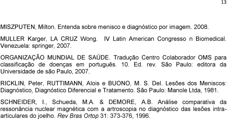 RICKLIN, Peter, RUTTIMANN, Alois e BUONO, M. S. Del. Lesões dos Meniscos: Diagnóstico, Diagnóstico Diferencial e Tratamento. São Paulo: Manole Ltda, 1981. SCHNEIDER, I.