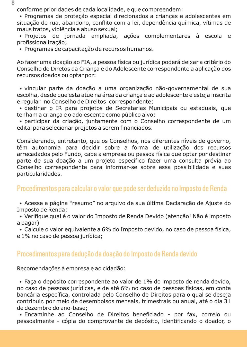 Ao fazer uma doação ao FIA, a pessoa física ou jurídica poderá deixar a critério do Conselho de Diretos da Criança e do Adolescente correspondente a aplicação dos recursos doados ou optar por: