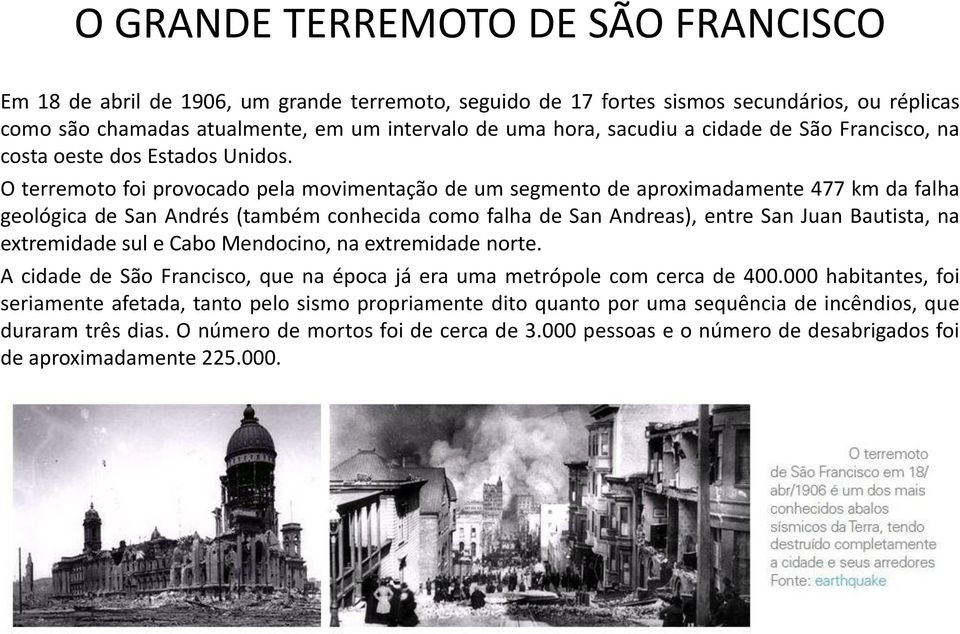 O terremoto foi provocado pela movimentação de um segmento de aproximadamente 477 km da falha geológica de San Andrés (também conhecida como falha de San Andreas), entre San Juan Bautista, na