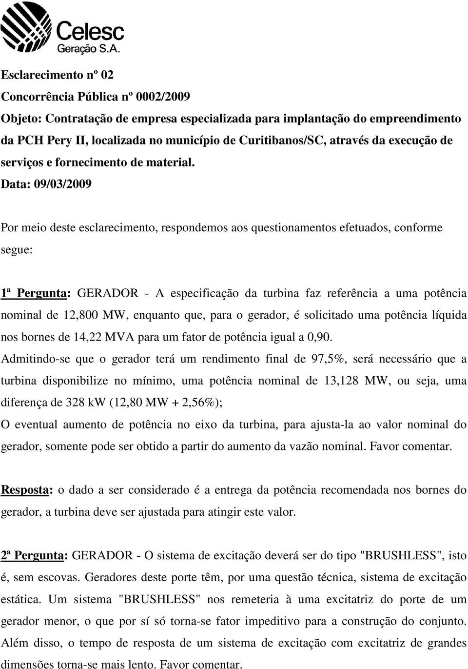 Data: 09/03/2009 Por meio deste esclarecimento, respondemos aos questionamentos efetuados, conforme segue: 1ª Pergunta: GERADOR - A especificação da turbina faz referência a uma potência nominal de