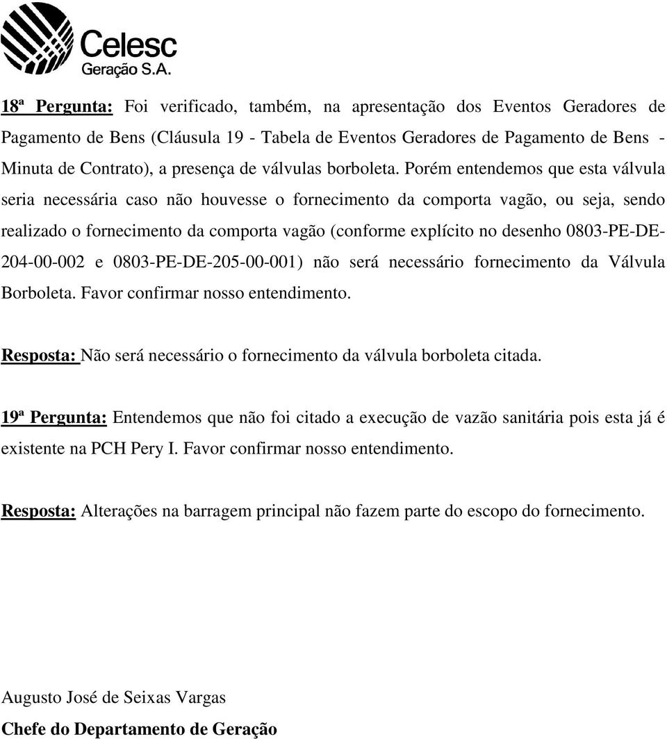 Porém entendemos que esta válvula seria necessária caso não houvesse o fornecimento da comporta vagão, ou seja, sendo realizado o fornecimento da comporta vagão (conforme explícito no desenho