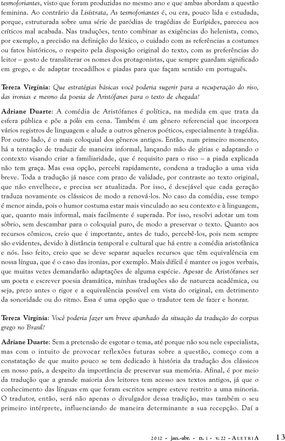 Nas traduções, tento combinar as exigências do helenista, como, por exemplo, a precisão na definição do léxico, o cuidado com as referências a costumes ou fatos históricos, o respeito pela disposição