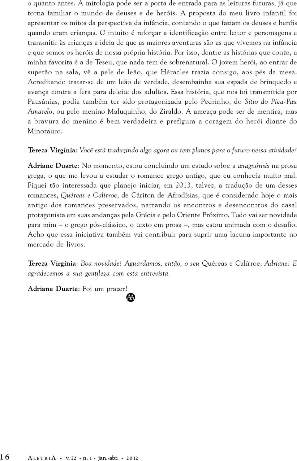 O intuito é reforçar a identificação entre leitor e personagens e transmitir às crianças a ideia de que as maiores aventuras são as que vivemos na infância e que somos os heróis de nossa própria