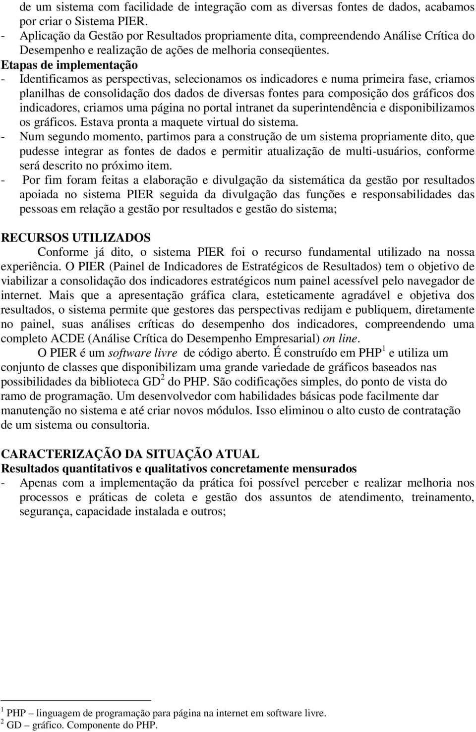 Etapas de implementação - Identificamos as perspectivas, selecionamos os indicadores e numa primeira fase, criamos planilhas de consolidação dos dados de diversas fontes para composição dos gráficos