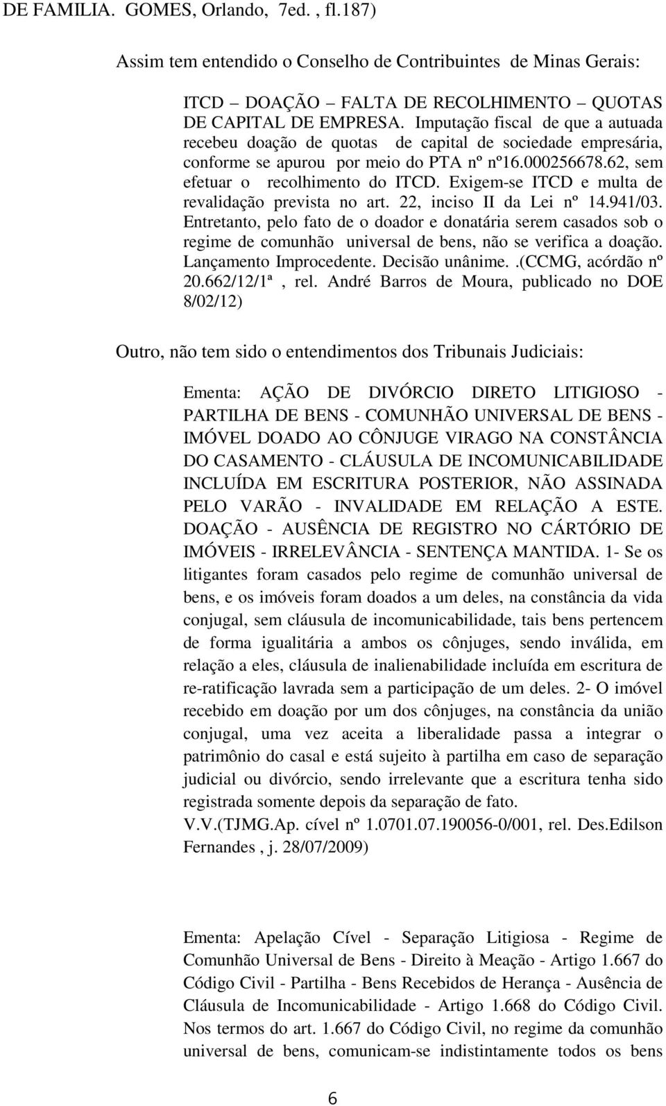 Exigem-se ITCD e multa de revalidação prevista no art. 22, inciso II da Lei nº 14.941/03.