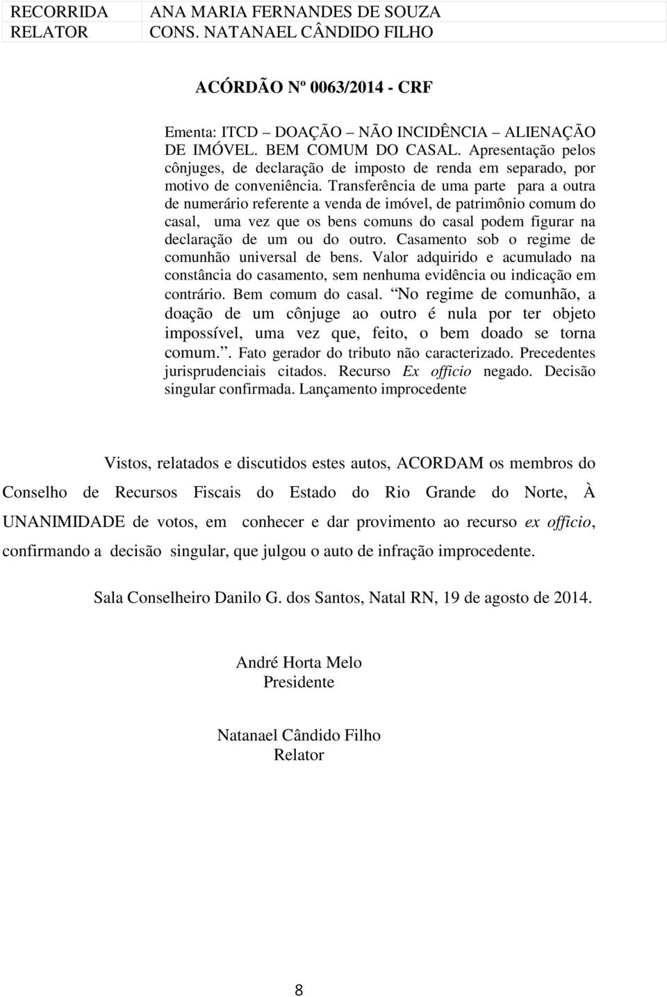 Transferência de uma parte para a outra de numerário referente a venda de imóvel, de patrimônio comum do casal, uma vez que os bens comuns do casal podem figurar na declaração de um ou do outro.