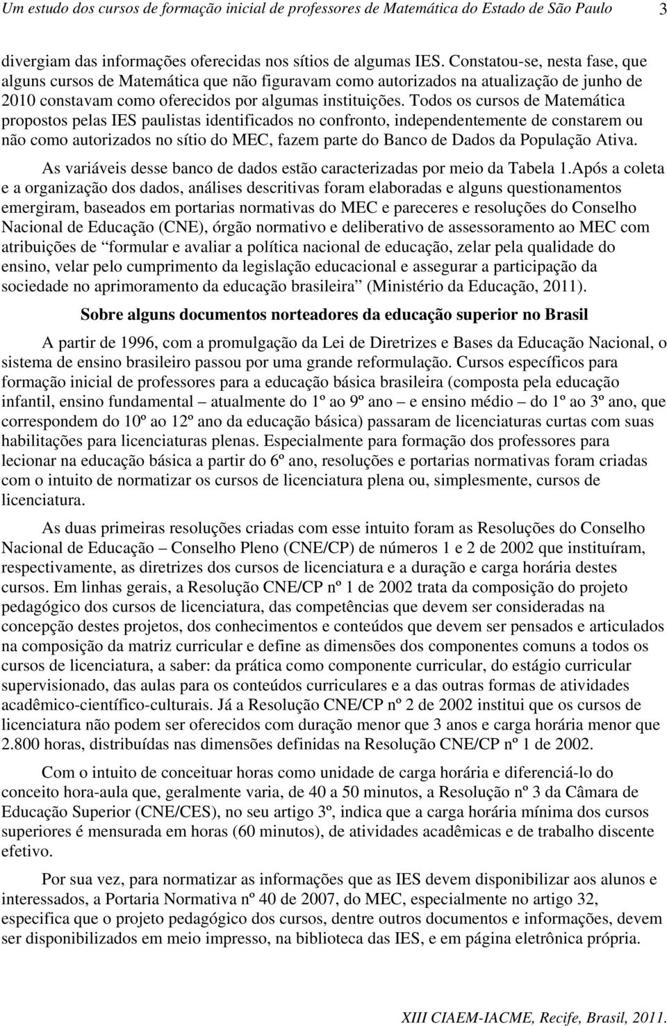 Todos os cursos de Matemática propostos pelas IES paulistas identificados no confronto, independentemente de constarem ou não como autorizados no sítio do MEC, fazem parte do Banco de Dados da