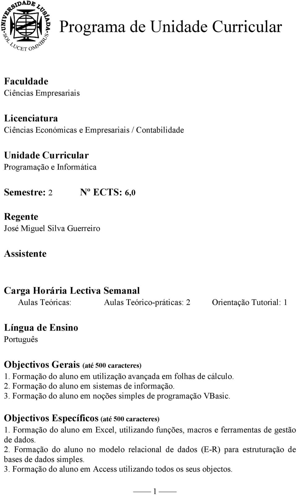 caracteres) 1. Formação do aluno em utilização avançada em folhas de cálculo. 2. Formação do aluno em sistemas de informação. 3. Formação do aluno em noções simples de programação VBasic.