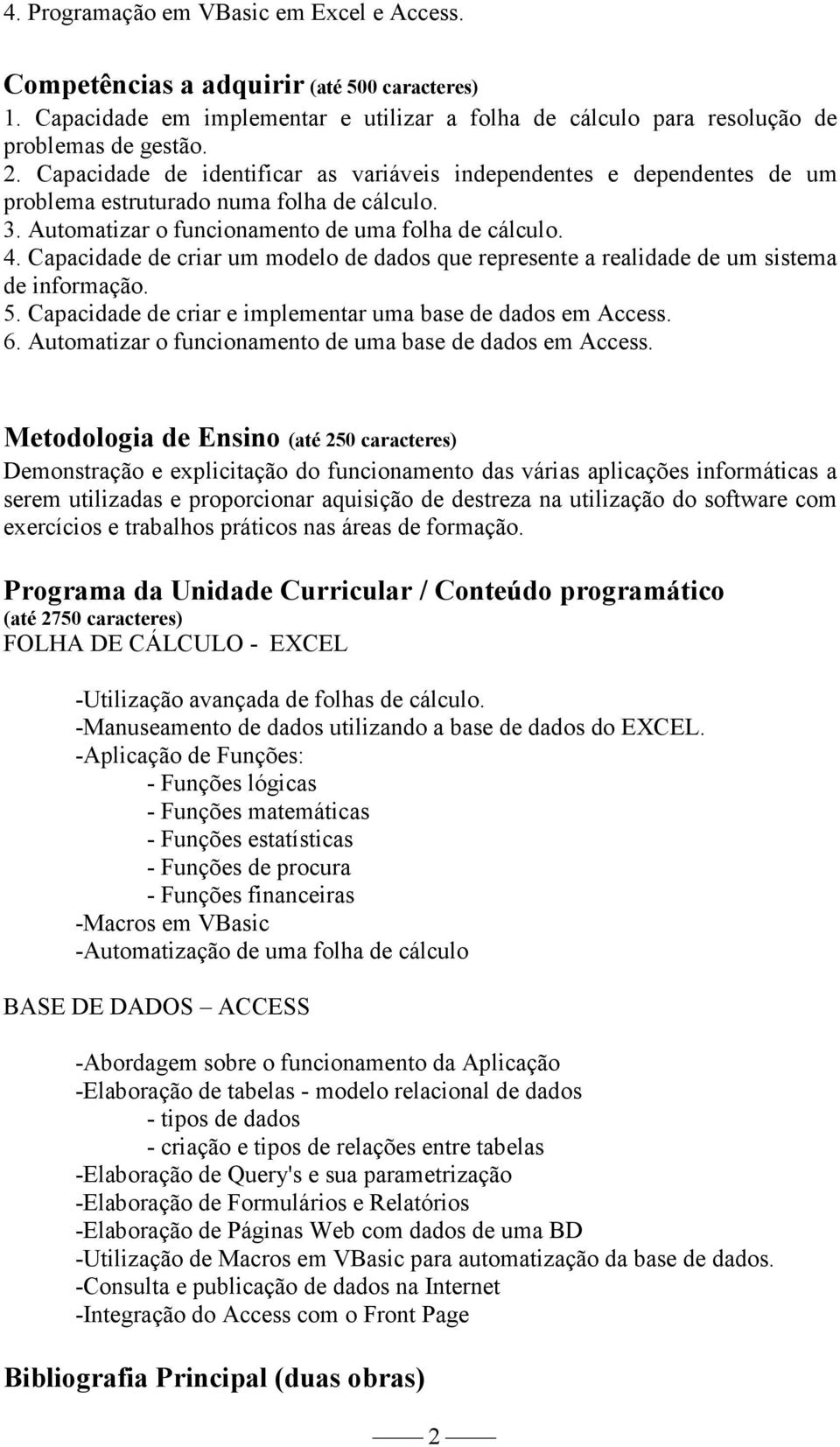 Capacidade de criar um modelo de dados que represente a realidade de um sistema de informação. 5. Capacidade de criar e implementar uma base de dados em Access. 6.