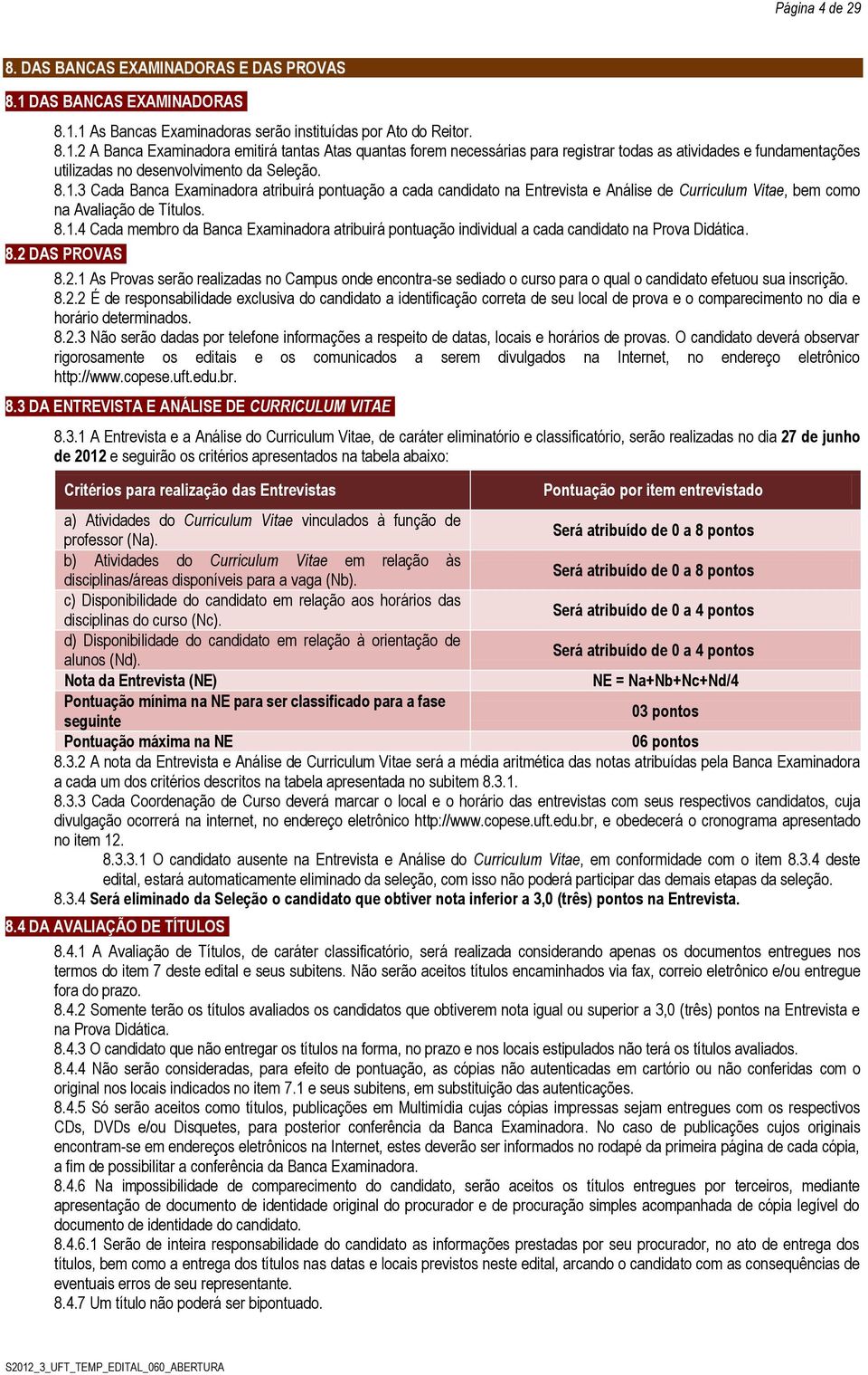 8.1.3 Cada Banca Examinadora atribuirá pontuação a cada candidato na Entrvista Anális d Curriculum Vita, bm como na Avaliação d Títulos. 8.1.4 Cada mmbro da Banca Examinadora atribuirá pontuação individual a cada candidato na Prova Didática.