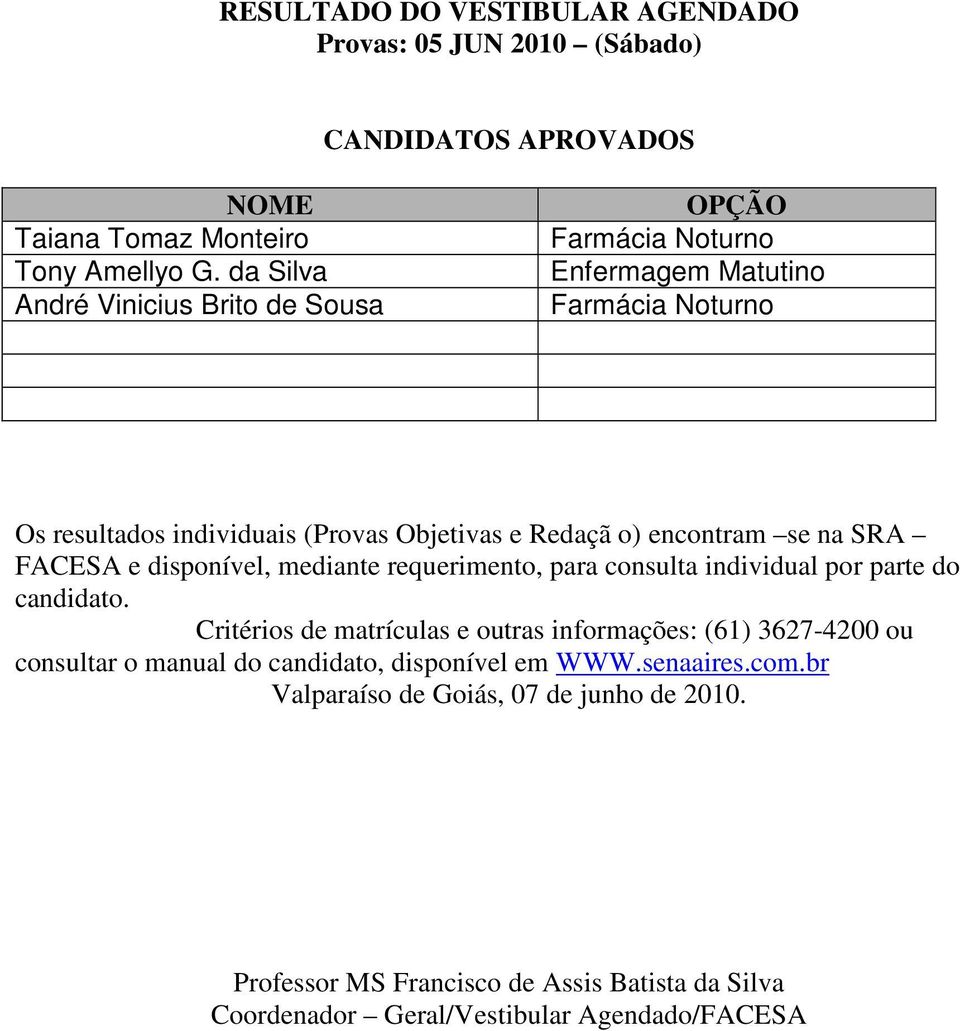 encontram se na SRA FACESA e disponível, mediante requerimento, para consulta individual por parte do candidato.