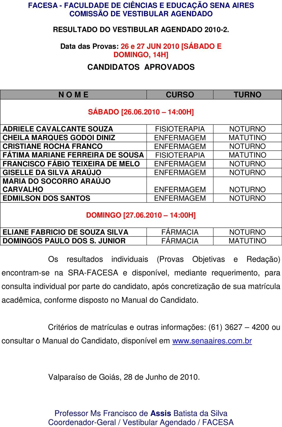 MARIANE FERREIRA DE SOUSA FISIOTERAPIA MATUTINO FRANCISCO FÁBIO TEIXEIRA DE MELO ENFERMAGEM NOTURNO GISELLE DA SILVA ARAÚJO ENFERMAGEM NOTURNO MARIA DO