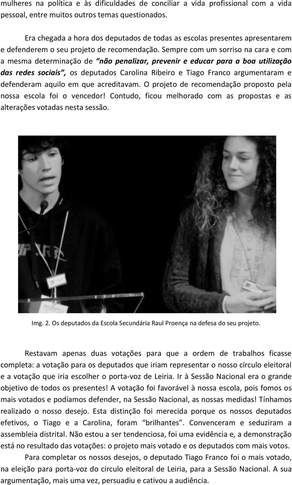 Sempre com um sorriso na cara e com a mesma determinação de não penalizar, prevenir e educar para a boa utilização das redes sociais, os deputados Carolina Ribeiro e Tiago Franco argumentaram e