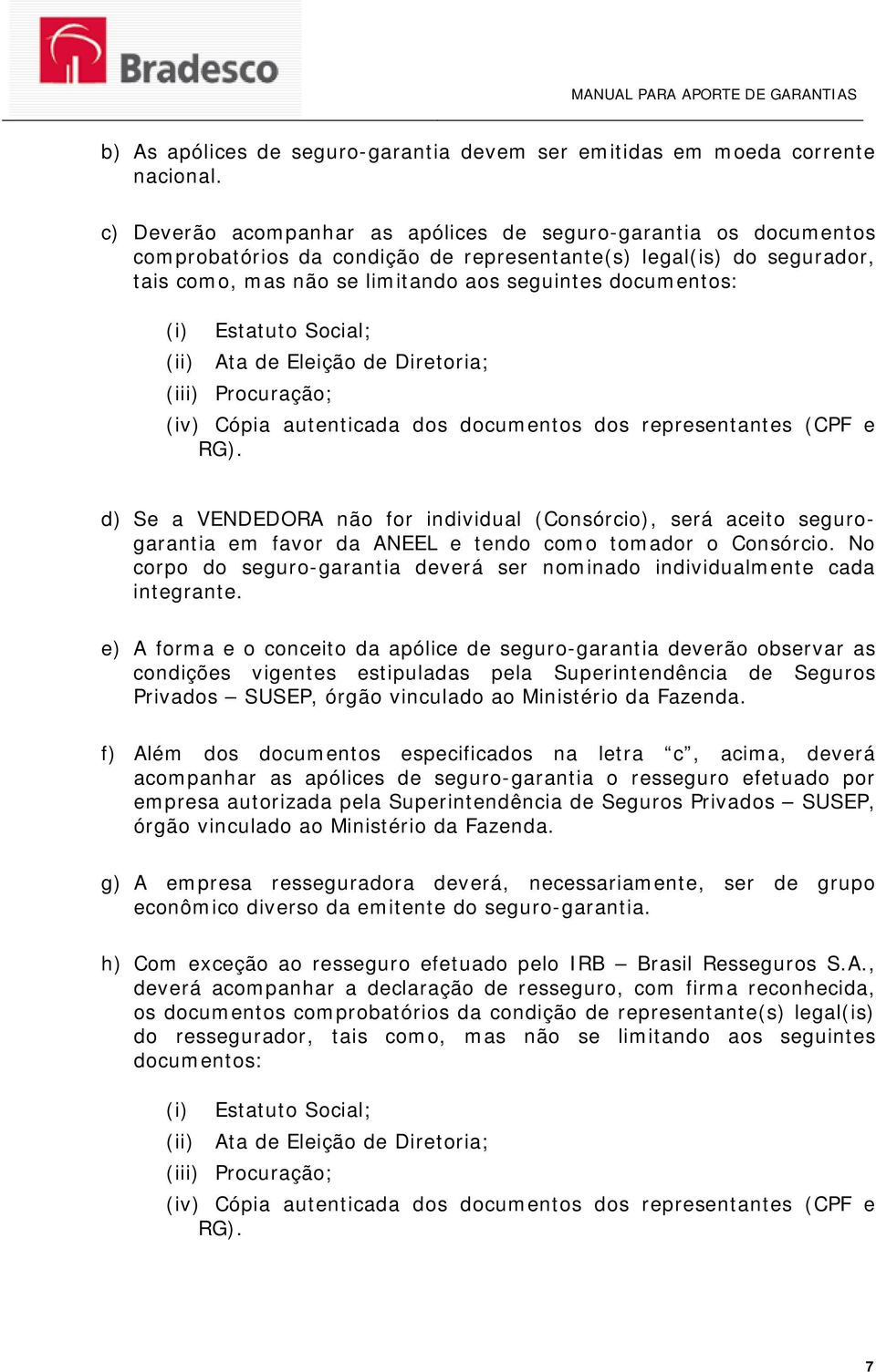 Estatuto Social; (ii) Ata de Eleição de Diretoria; (iii) Procuração; (iv) Cópia autenticada dos documentos dos representantes (CPF e RG).