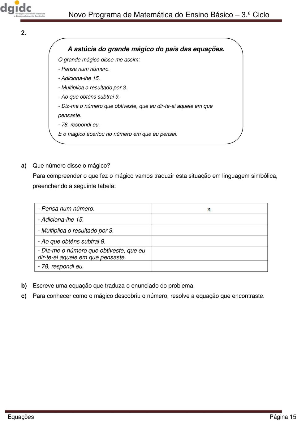 Para compreender o que fez o mágico vamos traduzir esta situação em linguagem simbólica, preenchendo a seguinte tabela: - Pensa num número. - Adiciona-lhe 15. - Multiplica o resultado por 3.