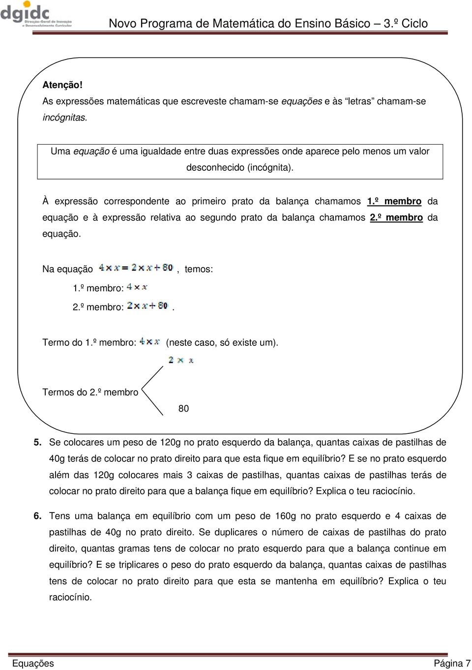 À expressão correspondente ao primeiro prato da balança chamamos 1.º membro da equação e à expressão relativa ao segundo prato da balança chamamos 2.º membro da equação. Na equação, temos: 1.