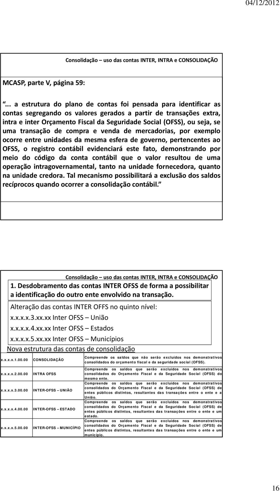 seja, se uma transação de compra e venda de mercadorias, por exemplo ocorre entre unidades da mesma esfera de governo, pertencentes ao OFSS, o registro contábil evidenciará este fato, demonstrando