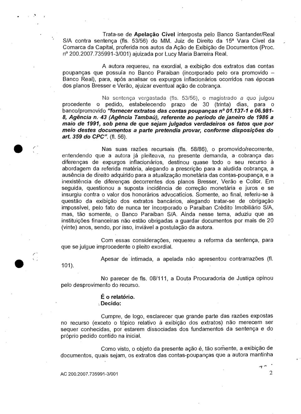 A autora requereu, na exordial, a exibição dos extratos das contas poupanças que possuía no Banco Paraiban (incorporado pelo ora promovido Banco Real), para, após analisar os expurgos inflacionários