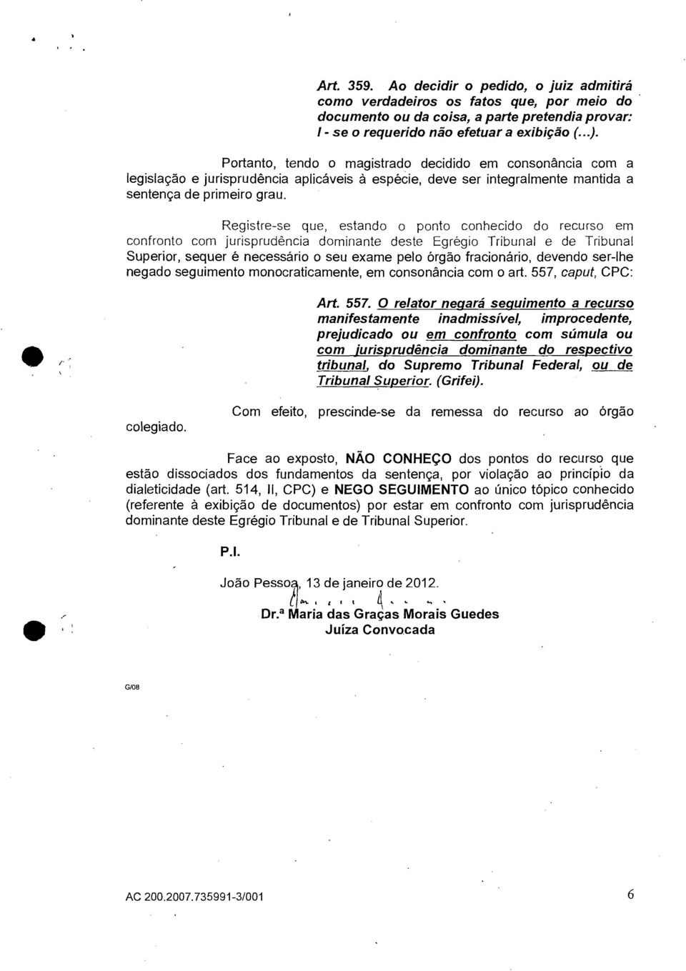 Registre-se que, estando o ponto conhecido do recurso em confronto com jurisprudência dominante deste Egrégio Tribunal e de Tribunal Superior, sequer é necessário o seu exame pelo órgão fracionário,