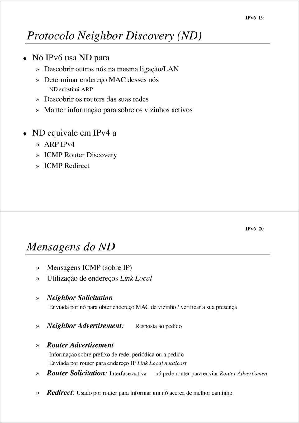 Local» Neighbor Solicitation Enviada por nó para obter endereço MAC de vizinho / verificar a sua presença» Neighbor Advertisement: Resposta ao pedido» Router Advertisement Informação sobre prefixo de