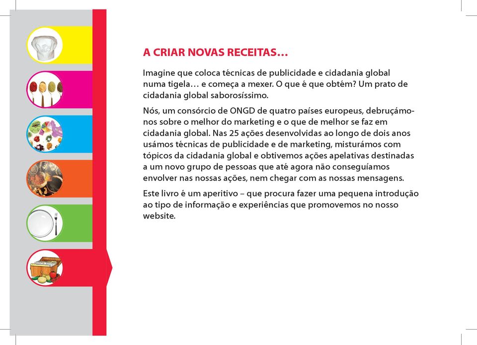 Nas 25 ações desenvolvidas ao longo de dois anos usámos técnicas de publicidade e de marketing, misturámos com tópicos da cidadania global e obtivemos ações apelativas destinadas a um novo