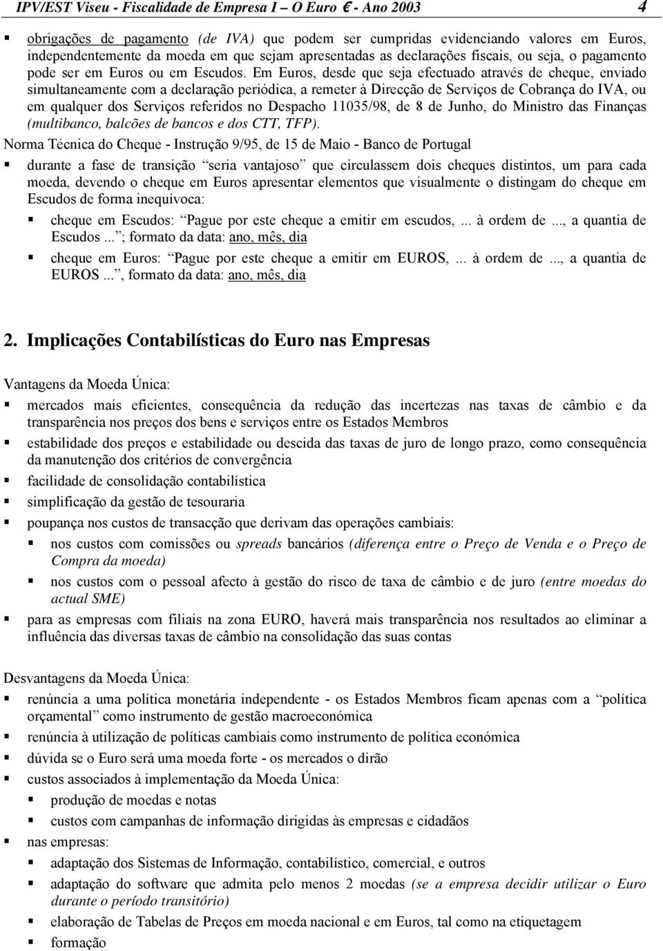 Em Euros, desde que seja efectuado através de cheque, enviado simultaneamente com a declaração periódica, a remeter à Direcção de Serviços de Cobrança do IVA, ou em qualquer dos Serviços referidos no