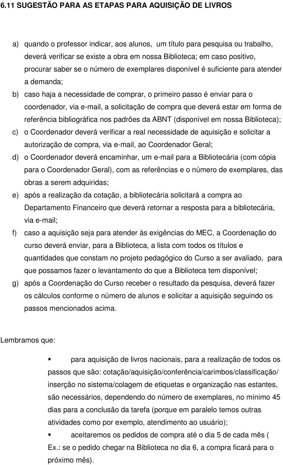 solicitação de compra que deverá estar em forma de referência bibliográfica nos padrões da ABNT (disponível em nossa Biblioteca); c) o Coordenador deverá verificar a real necessidade de aquisição e